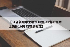 【31省新增本土确诊10例,31省新增本土确诊10例 均在黑龙江】