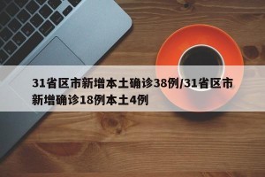 31省区市新增本土确诊38例/31省区市新增确诊18例本土4例