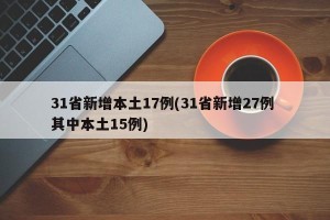 31省新增本土17例(31省新增27例 其中本土15例)