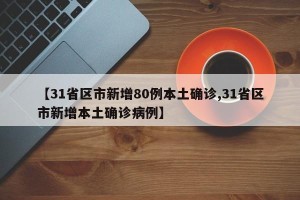 【31省区市新增80例本土确诊,31省区市新增本土确诊病例】
