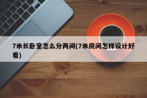 7米长卧室怎么分两间(7米房间怎样设计好看)