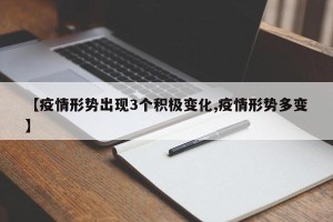 【疫情形势出现3个积极变化,疫情形势多变】