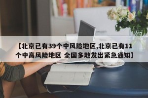 【北京已有39个中风险地区,北京已有11个中高风险地区 全国多地发出紧急通知】