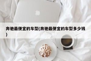 奔驰最便宜的车型(奔驰最便宜的车型多少钱)