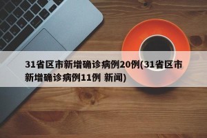 31省区市新增确诊病例20例(31省区市新增确诊病例11例 新闻)