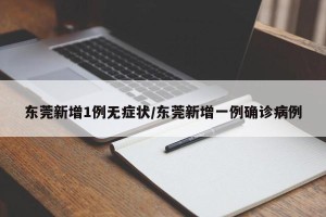东莞新增1例无症状/东莞新增一例确诊病例