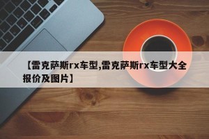 【雷克萨斯rx车型,雷克萨斯rx车型大全报价及图片】