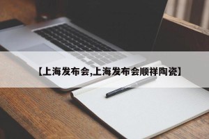 【上海发布会,上海发布会顺祥陶瓷】