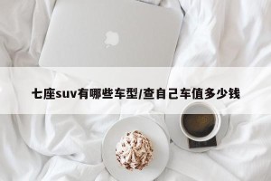 七座suv有哪些车型/查自己车值多少钱