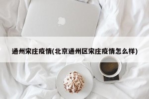 通州宋庄疫情(北京通州区宋庄疫情怎么样)