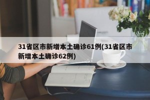 31省区市新增本土确诊61例(31省区市新增本土确诊62例)