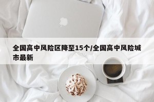 全国高中风险区降至15个/全国高中风险城市最新