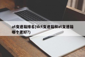 at变速箱排名(dct变速箱和at变速箱哪个更好?)