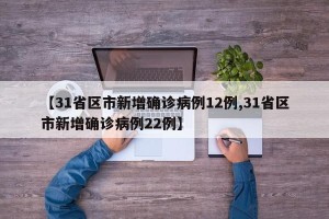 【31省区市新增确诊病例12例,31省区市新增确诊病例22例】