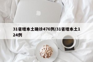 31省增本土确诊476例/31省增本土124例