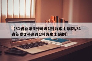 【31省新增3例确诊1例为本土病例,31省新增3例确诊1例为本土病例】