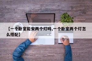 【一个卧室能安两个灯吗,一个卧室两个灯怎么搭配】