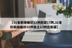 【31省新增确诊22例新疆17例,31省份新增确诊16例本土13例在新疆】