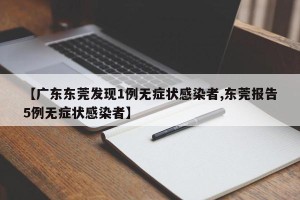 【广东东莞发现1例无症状感染者,东莞报告5例无症状感染者】