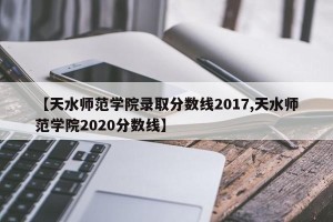【天水师范学院录取分数线2017,天水师范学院2020分数线】
