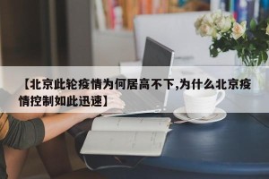 【北京此轮疫情为何居高不下,为什么北京疫情控制如此迅速】