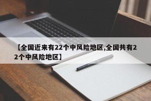 【全国近来有22个中风险地区,全国共有22个中风险地区】
