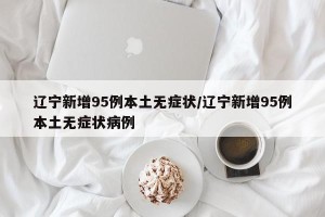 辽宁新增95例本土无症状/辽宁新增95例本土无症状病例