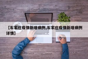 【石家庄疫情新增病例,石家庄疫情新增病例详情】