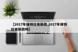 【2017年维特拉有新款,2017年维特拉有新款吗】