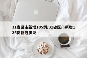 31省区市新增105例/31省区市新增125例新冠肺炎
