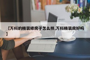 【万科的精装修房子怎么样,万科精装房好吗】