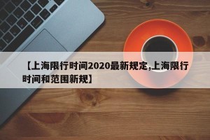 【上海限行时间2020最新规定,上海限行时间和范围新规】