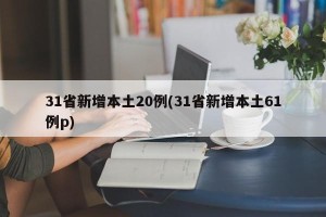 31省新增本土20例(31省新增本土61例p)