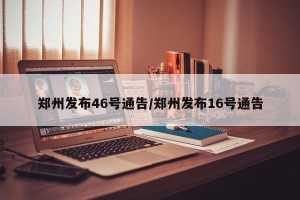 郑州发布46号通告/郑州发布16号通告