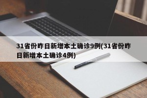 31省份昨日新增本土确诊9例(31省份昨日新增本土确诊4例)
