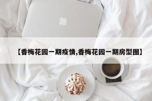 【香梅花园一期疫情,香梅花园一期房型图】
