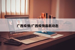 广西疫情/广西疫情最新动态