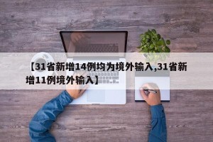 【31省新增14例均为境外输入,31省新增11例境外输入】