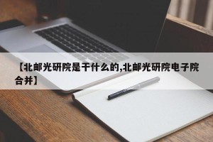 【北邮光研院是干什么的,北邮光研院电子院合并】