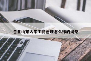 包含山东大学工商管理怎么样的词条
