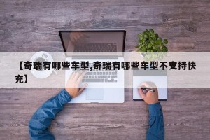 【奇瑞有哪些车型,奇瑞有哪些车型不支持快充】