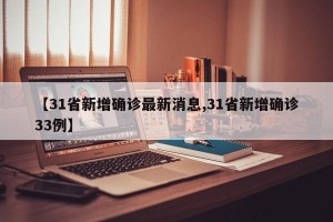 【31省新增确诊最新消息,31省新增确诊33例】