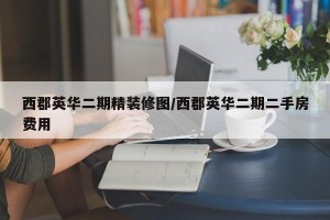 西郡英华二期精装修图/西郡英华二期二手房费用