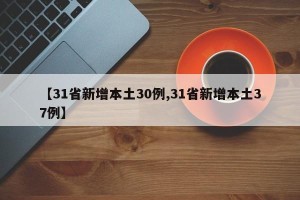 【31省新增本土30例,31省新增本土37例】