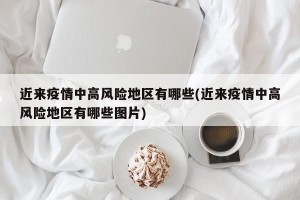 近来疫情中高风险地区有哪些(近来疫情中高风险地区有哪些图片)