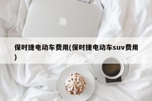 保时捷电动车费用(保时捷电动车suv费用)