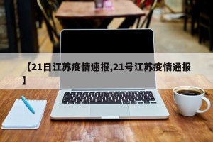 【21日江苏疫情速报,21号江苏疫情通报】