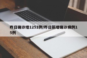 昨日确诊增1251例/昨日新增确诊病例15例