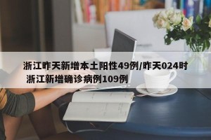 浙江昨天新增本土阳性49例/昨天024时 浙江新增确诊病例109例
