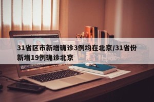 31省区市新增确诊3例均在北京/31省份新增19例确诊北京